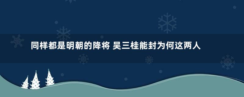 同样都是明朝的降将 吴三桂能封为何这两人没有